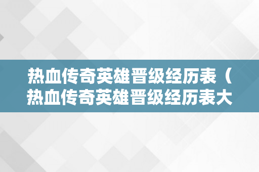 热血传奇英雄晋级经历表（热血传奇英雄晋级经历表大全）