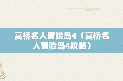 高桥名人冒险岛4（高桥名人冒险岛4攻略）