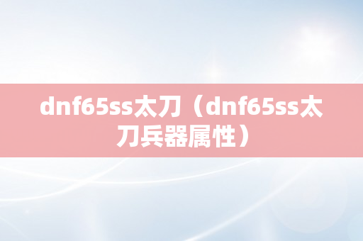 dnf65ss太刀（dnf65ss太刀兵器属性）