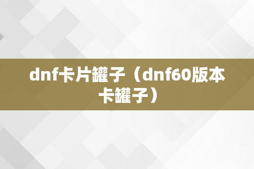 dnf卡片罐子（dnf60版本卡罐子）