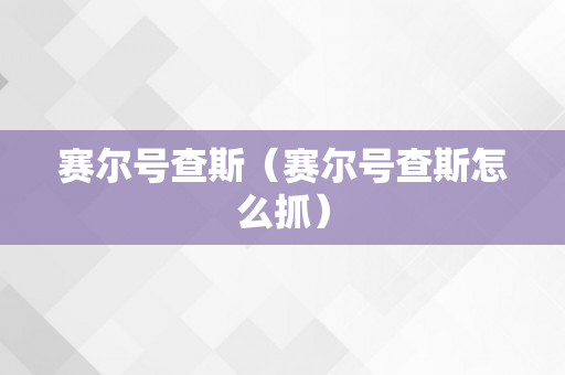 赛尔号查斯（赛尔号查斯怎么抓）