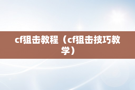 cf狙击教程（cf狙击技巧教学）