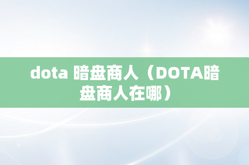 dota 暗盘商人（DOTA暗盘商人在哪）