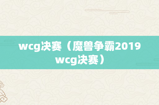 wcg决赛（魔兽争霸2019wcg决赛）