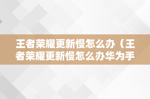 王者荣耀更新慢怎么办（王者荣耀更新慢怎么办华为手机）