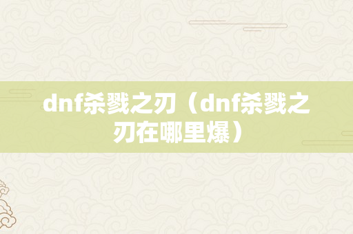 dnf杀戮之刃（dnf杀戮之刃在哪里爆）