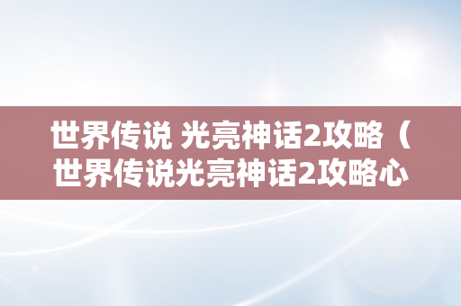 世界传说 光亮神话2攻略（世界传说光亮神话2攻略心得）