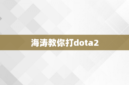 海涛教你打dota2