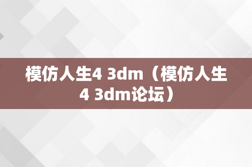 模仿人生4 3dm（模仿人生4 3dm论坛）