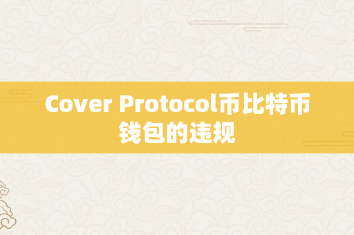 Cover Protocol币比特币钱包的违规