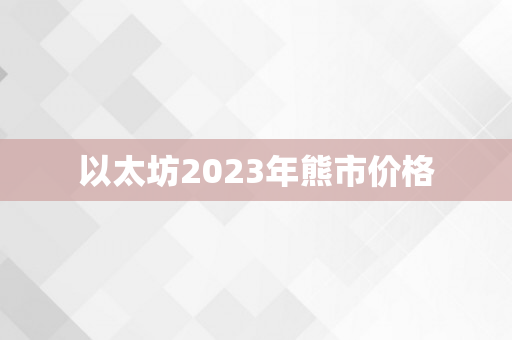 以太坊2023年熊市价格