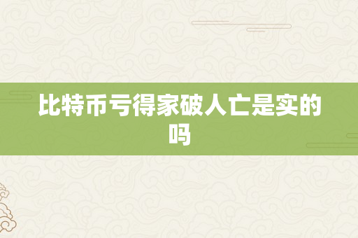 比特币亏得家破人亡是实的吗