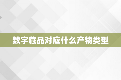 数字藏品对应什么产物类型