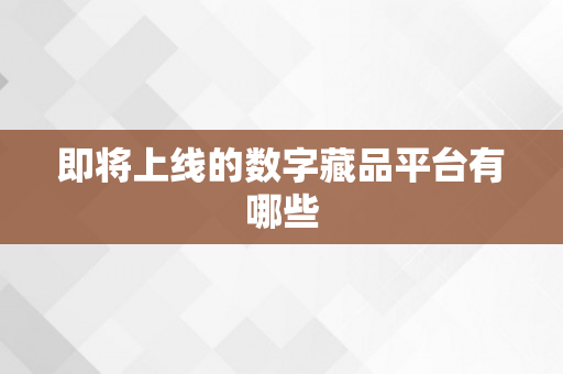 即将上线的数字藏品平台有哪些