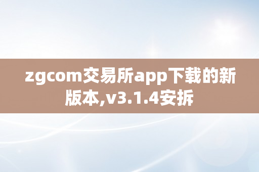 zgcom交易所app下载的新版本,v3.1.4安拆