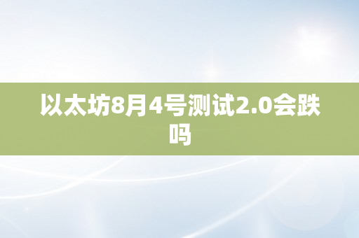 以太坊8月4号测试2.0会跌吗