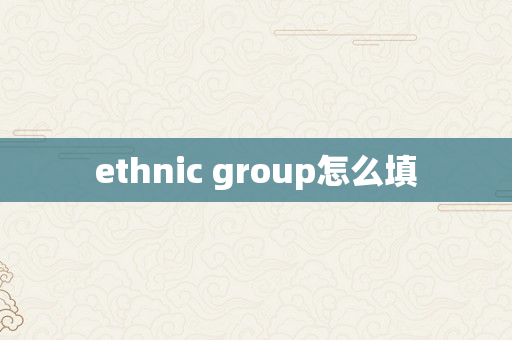 ethnic group怎么填