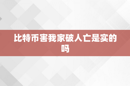 比特币害我家破人亡是实的吗