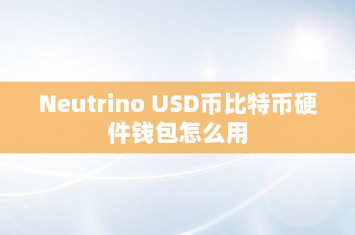 Neutrino USD币比特币硬件钱包怎么用