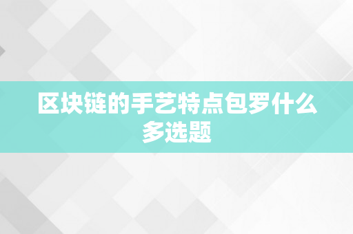 区块链的手艺特点包罗什么多选题