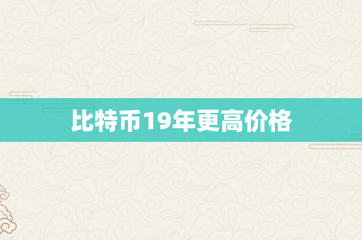 比特币19年更高价格