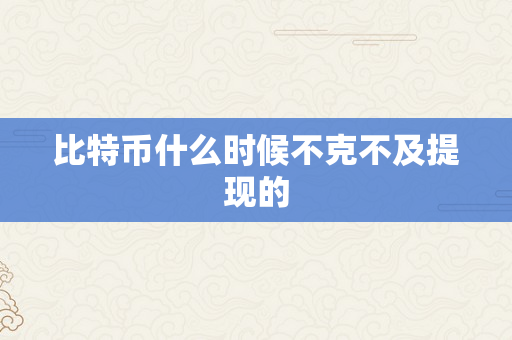 比特币什么时候不克不及提现的