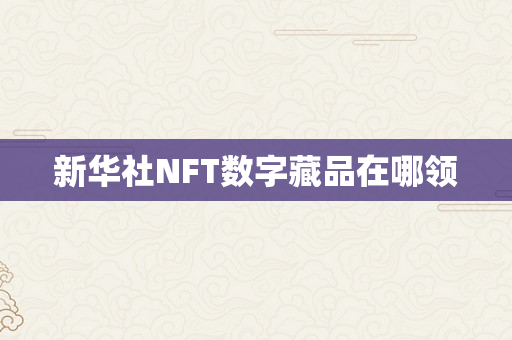 新华社NFT数字藏品在哪领