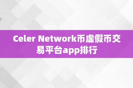 Celer Network币虚假币交易平台app排行