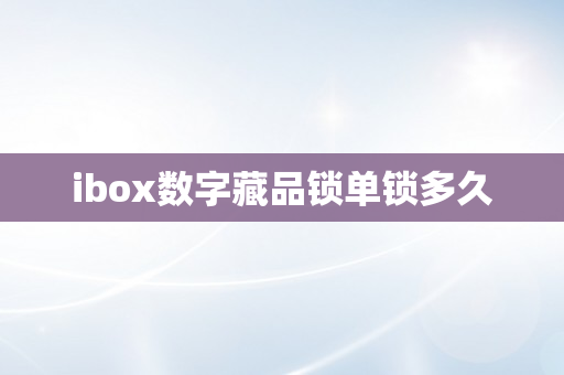 ibox数字藏品锁单锁多久