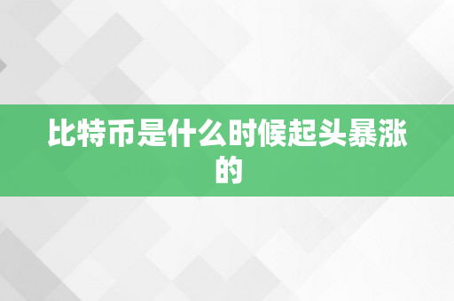 比特币是什么时候起头暴涨的