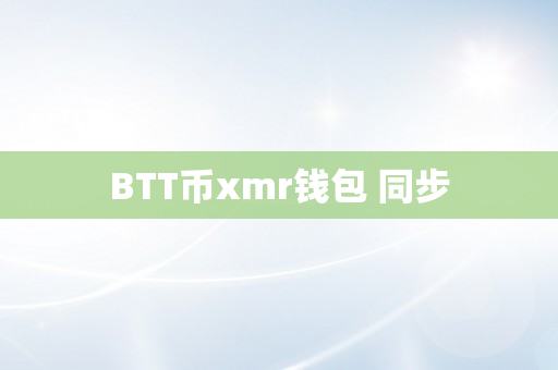 BTT币xmr钱包 同步