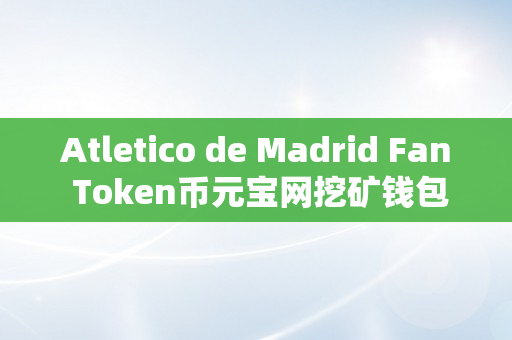 Atletico de Madrid Fan Token币元宝网挖矿钱包地址