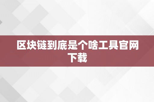 区块链到底是个啥工具官网下载