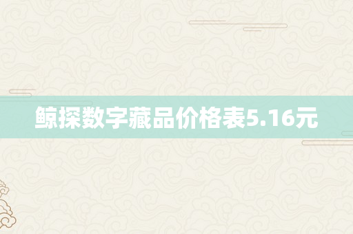 鲸探数字藏品价格表5.16元