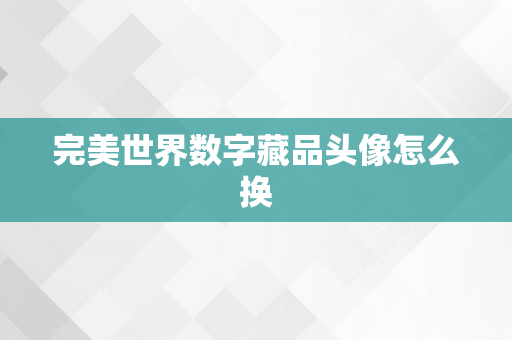 完美世界数字藏品头像怎么换