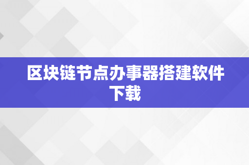 区块链节点办事器搭建软件下载