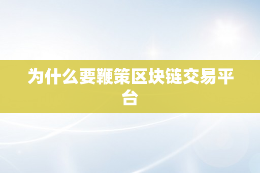 为什么要鞭策区块链交易平台