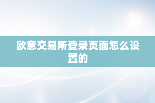 欧意交易所登录页面怎么设置的