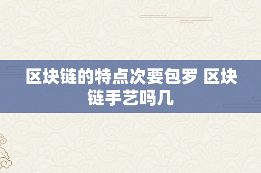 区块链的特点次要包罗 区块链手艺吗几