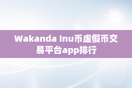 Wakanda Inu币虚假币交易平台app排行