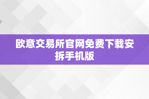 欧意交易所官网免费下载安拆手机版