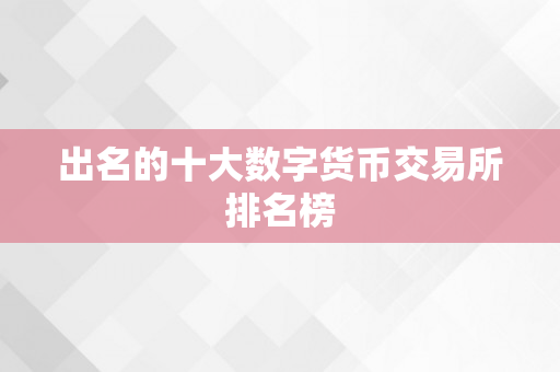 出名的十大数字货币交易所排名榜