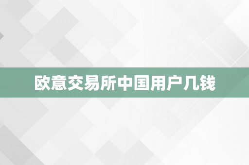 欧意交易所中国用户几钱