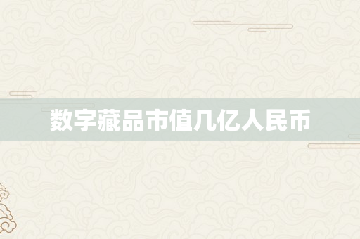 数字藏品市值几亿人民币