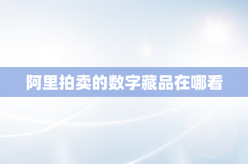 阿里拍卖的数字藏品在哪看