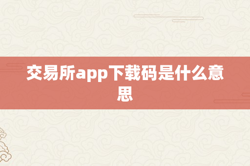 交易所app下载码是什么意思