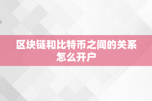 区块链和比特币之间的关系怎么开户