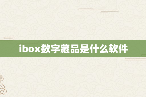 ibox数字藏品是什么软件