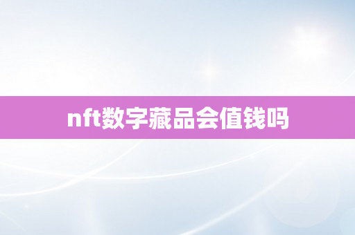 nft数字藏品会值钱吗