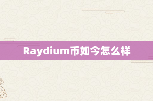 Raydium币如今怎么样